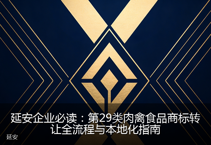 延安企业必读：第29类肉禽食品商标转让全流程与本地化指南