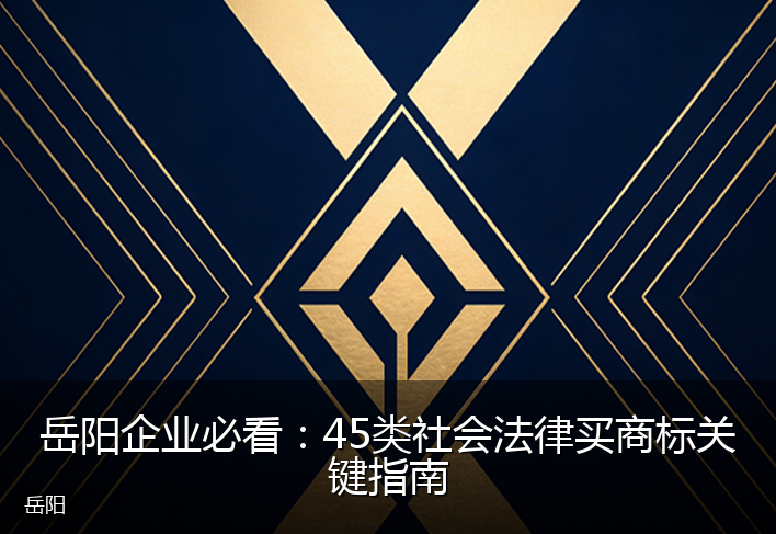 岳阳企业必看：45类社会法律买商标关键指南